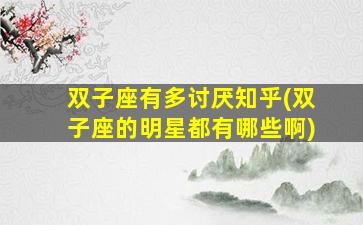 双子座有多讨厌知乎(双子座的明星都有哪些啊)