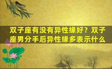 双子座有没有异性缘好？双子座男分手后异性缘多表示什么