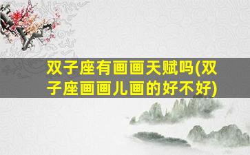 双子座有画画天赋吗(双子座画画儿画的好不好)