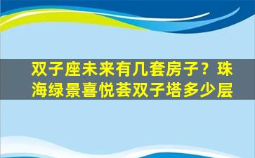 双子座未来有几套房子？珠海绿景喜悦荟双子塔多少层