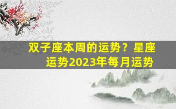 双子座本周的运势？星座运势2023年每月运势