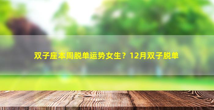双子座本周脱单运势女生？12月双子脱单
