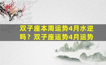 双子座本周运势4月水逆吗？双子座运势4月运势