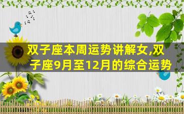 双子座本周运势讲解女,双子座9月至12月的综合运势