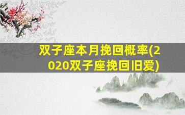 双子座本月挽回概率(2020双子座挽回旧爱)