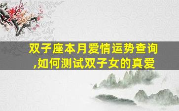 双子座本月爱情运势查询,如何测试双子女的真爱