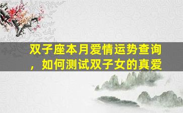 双子座本月爱情运势查询，如何测试双子女的真爱