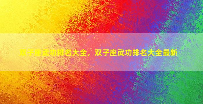 双子座武功排名大全，双子座武功排名大全最新