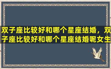 双子座比较好和哪个星座结婚，双子座比较好和哪个星座结婚呢女生