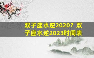 双子座水逆2020？双子座水逆2023时间表