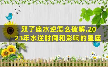 双子座水逆怎么破解,2023年水逆时间和影响的星座