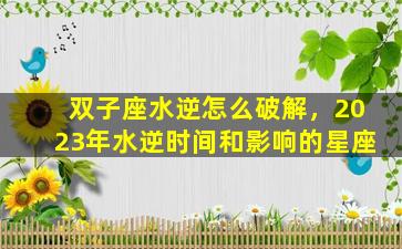 双子座水逆怎么破解，2023年水逆时间和影响的星座