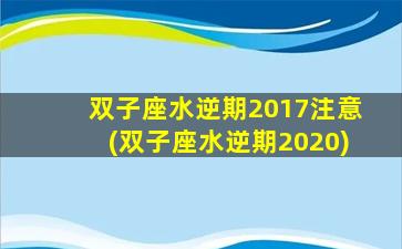 双子座水逆期2017注意(双子座水逆期2020)