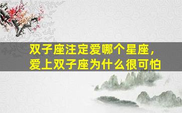 双子座注定爱哪个星座，爱上双子座为什么很可怕