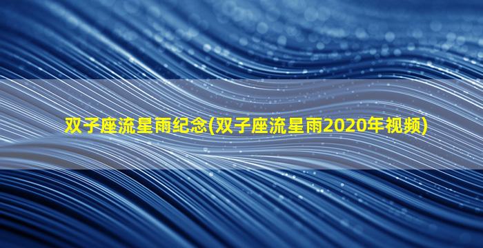 双子座流星雨纪念(双子座流星雨2020年视频)