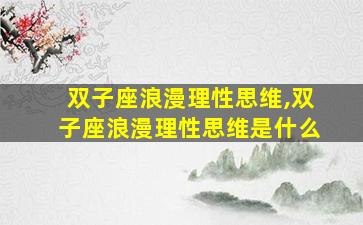 双子座浪漫理性思维,双子座浪漫理性思维是什么