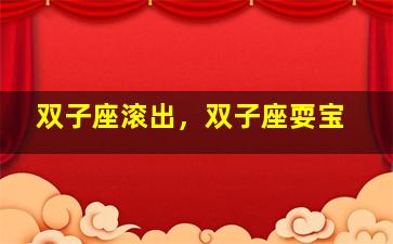 双子座滚出，双子座耍宝