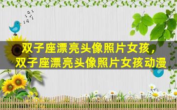 双子座漂亮头像照片女孩，双子座漂亮头像照片女孩动漫