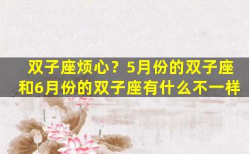 双子座烦心？5月份的双子座和6月份的双子座有什么不一样