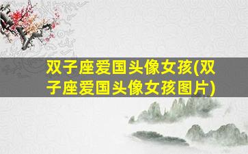 双子座爱国头像女孩(双子座爱国头像女孩图片)