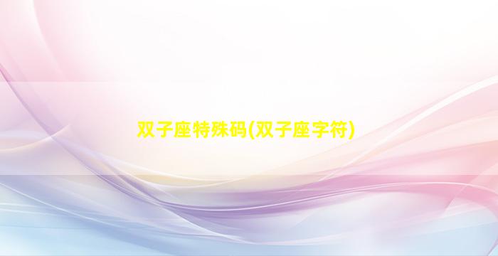 双子座特殊码(双子座字符)