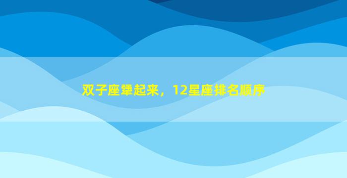 双子座犟起来，12星座排名顺序