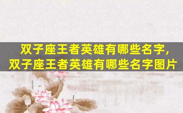 双子座王者英雄有哪些名字,双子座王者英雄有哪些名字图片