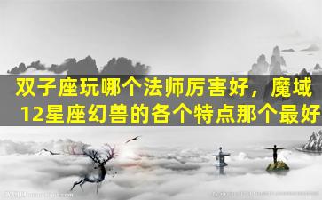 双子座玩哪个法师厉害好，魔域12星座幻兽的各个特点那个最好