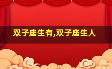 双子座生有,双子座生人
