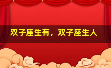 双子座生有，双子座生人