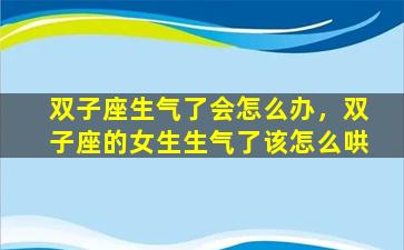 双子座生气了会怎么办，双子座的女生生气了该怎么哄