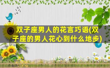 双子座男人的花言巧语(双子座的男人花心到什么地步)