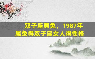 双子座男兔，1987年属兔得双子座女人得性格