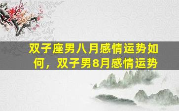 双子座男八月感情运势如何，双子男8月感情运势