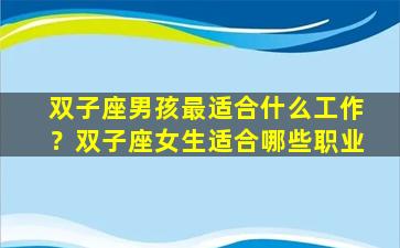 双子座男孩最适合什么工作？双子座女生适合哪些职业