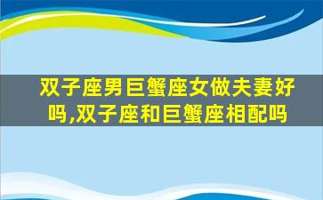 双子座男巨蟹座女做夫妻好吗,双子座和巨蟹座相配吗