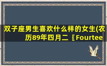 双子座男生喜欢什么样的女生(农历89年四月二〖Fourteen〗、出生)
