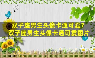 双子座男生头像卡通可爱？双子座男生头像卡通可爱图片