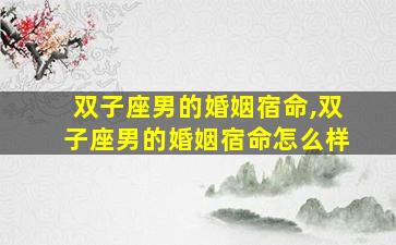 双子座男的婚姻宿命,双子座男的婚姻宿命怎么样