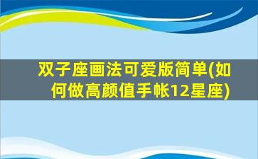 双子座画法可爱版简单(如何做高颜值手帐12星座)