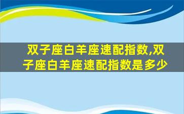 双子座白羊座速配指数,双子座白羊座速配指数是多少