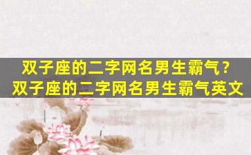 双子座的二字网名男生霸气？双子座的二字网名男生霸气英文