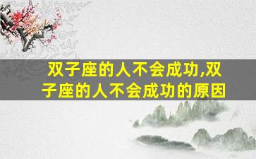 双子座的人不会成功,双子座的人不会成功的原因