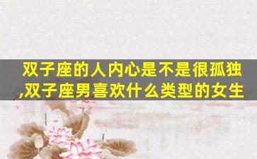 双子座的人内心是不是很孤独,双子座男喜欢什么类型的女生