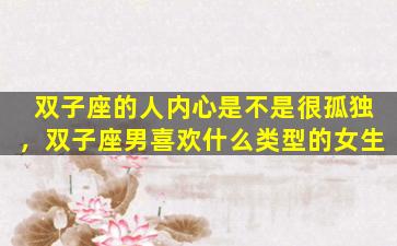 双子座的人内心是不是很孤独，双子座男喜欢什么类型的女生