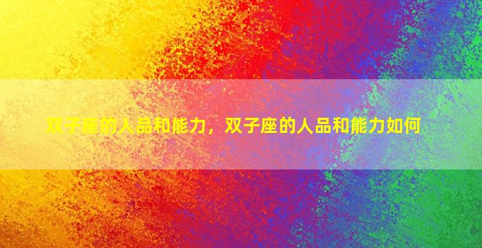 双子座的人品和能力，双子座的人品和能力如何