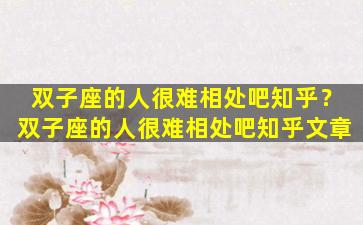 双子座的人很难相处吧知乎？双子座的人很难相处吧知乎文章