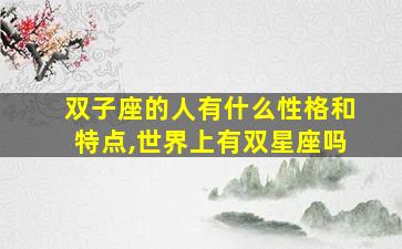 双子座的人有什么性格和特点,世界上有双星座吗