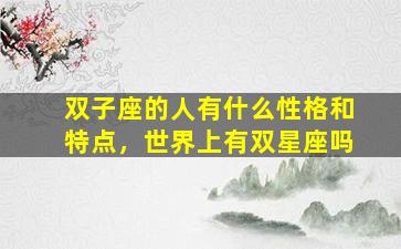 双子座的人有什么性格和特点，世界上有双星座吗