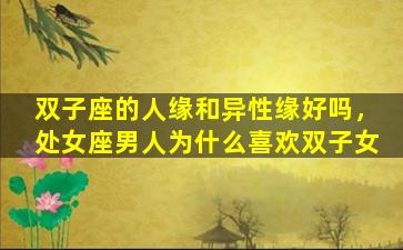 双子座的人缘和异性缘好吗，处女座男人为什么喜欢双子女